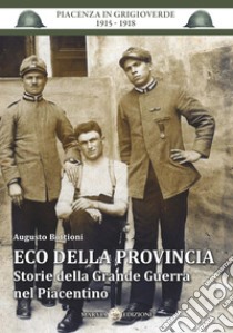 Eco della provincia. Storie della Grande Guerra nel Piacentino libro di Bottioni Augusto