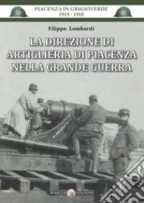 La direzione di artiglieria di Piacenza nella Grande Guerra libro di Lombardi Filippo