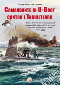 Comandante di U-Boot contro l'Inghilterra. Diario di bordo del comandante del sommergibile tedesco U-28 nei primi due anni della Grande Guerra 1914-1915 libro di Forstner Georg Günther von