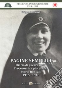 Pagine semplici. Diario di guerra della Crocerossina piacentina Maria Roncali 1915-1918 libro di Lombardi Filippo
