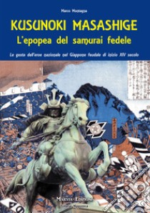 Kusunoki masashige. L'epopea del samurai fedele. Le gesta dell'eroe nazionale nel Giappone feudale di inizio XIV secolo libro di Montagna Marco