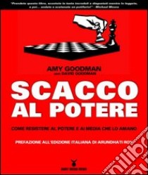 Scacco al potere. Come resistere al potere e ai media che lo amano libro di Goodman Amy; Goodman David