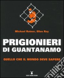 Prigionieri di Guantanamo. Quello che il mondo deve sapere libro di Ratner Michael; Ray Ellen