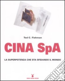 Cina Spa. La superpotenza che sta sfidando il mondo libro di Fishman Ted C.