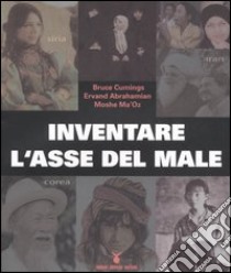 Inventare l'asse del male. La verità su Iran, Siria e Corea del Nord libro di Cumings Bruce - Abrahamian Ervand - Ma'Oz Moshe