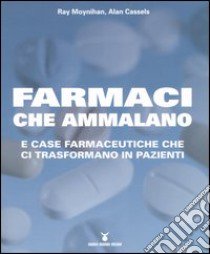 Farmaci che ammalano e case farmaceutiche che ci trasformano in pazienti libro di Moynihan Ray - Cassels Alan