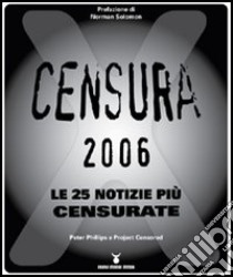 Censura 2006. Le 25 notizie più censurate libro di Phillips Peter