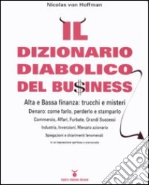 Il dizionario diabolico del bu$iness. Alta e bassa finanza: trucchi e misteri libro di Hoffman Nicholas von