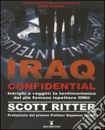 Iraq confidential. Intrighi e raggiri: la testimonianza del più famoso ispettore ONU libro di Ritter Scott