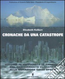 Cronache da una catastrofe. Viaggio in un pianeta in pericolo: dal cambiamento climatico alla mutazione delle specie libro di Kolbert Elizabeth