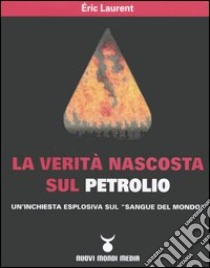 La verità nascosta sul petrolio. Un'inchiesta esplosiva sul «sangue del mondo» libro di Laurent Eric