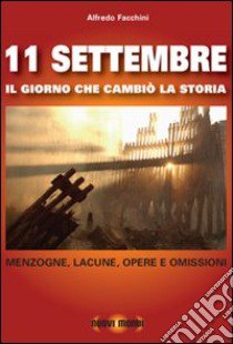 11 settembre. Il giorno che cambiò la storia. Menzogne, lacune, opere e omissioni libro di Facchini Alfredo