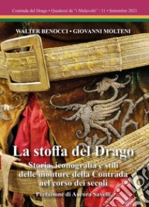 La stoffa del Drago. Storia, iconografia e stili delle monture della Contrada nel corso dei secoli. Ediz. illustrata libro di Benocci Walter; Molteni Giovanni; Savelli Aurora; Corbini P. (cur.)