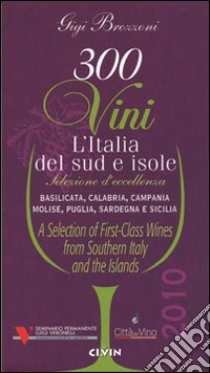 Trecento vini. L'Italia del sud e isole. Selezione d'eccellenza. Basilicata, Calabria, Campania, MOlise, Puglia, Sardegna, Sicilia. Ediz. multilingue libro di Brozzoni Gigi