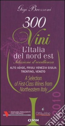 Trecento vini. L'Italia del Nord Est. Selezione d'eccellenza Alto Adige, Friuli Venezia Giulia, Trentino, Veneto. Ediz. italiana e inglese libro di Brozzoni Gigi