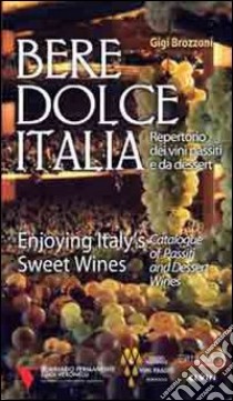 Bere dolce Italia. Repertorio dei vini passiti e da dessert libro di Brozzoni Gigi