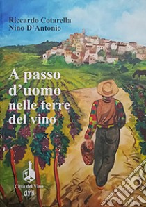 A passo d'uomo nelle terre del vino libro di Cotarella Riccardo; D'Antonio Nino