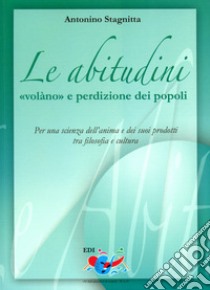 Le abitudini «volàno» e perdizione dei popoli. Per una scienza dell'anima e dei suoi prodotti tra filosofia e cultura libro di Stagnitta Antonino