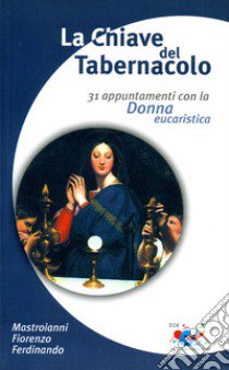 La Chiave del tabernacolo. 31 appuntamenti con la Donna eucaristica libro di Mastroianni Fiorenzo F.