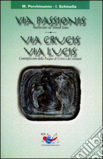 Via passionis. Via crucis. Via lucis. Meditazione sul Venerdì Santo. Contemplazione della Pasqua di Cristo e dei cristiani libro di Perchinunno Michele; Schinella Ignazio