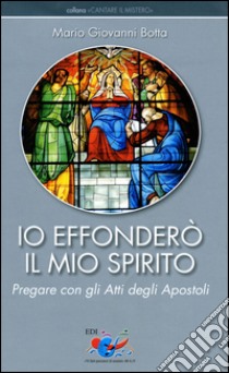 Io effonderò il mio Spirito. Pregare con gli Atti degli Apostoli libro di Botta Mario Giovanni