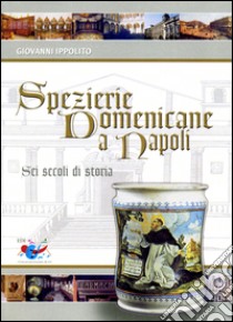 Spezierie domenicane a Napoli. Sei secoli di storia libro di Ippolito Giovanni