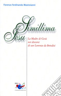 Simillima Jesu. La madre di Gesù nei discorsi di san Lorenzo da Brindisi libro di Mastroianni Fiorenzo F.