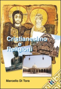 Cristianesimo e religioni. Il cristianesimo a confronto con le grandi religioni (induismo, buddismo e islam) e le sette. Le ragioni della fede cristiana libro di Di Tora Marcello