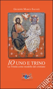 Io uno e trino. La Trinità come modello del cristiano libro di Salvati Giuseppe Marco