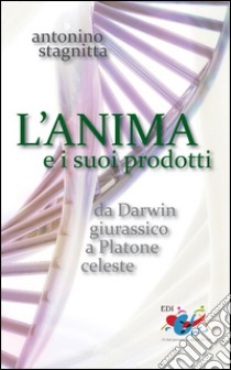 L'anima e i suoi prodotti. Da Darwin giurassico a Platone celeste libro di Stagnitta Antonino