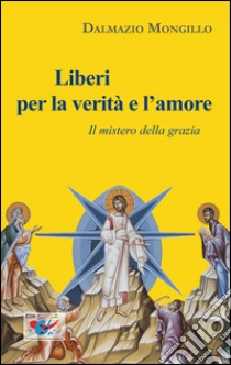 Liberi per la verità e l'amore. Il mistero della grazia libro di Mongillo Dalmazio