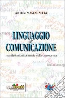 Linguaggio e comunicazione. Manifestazioni primarie della conoscenza libro di Stagnitta Antonino