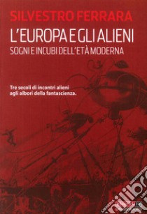 L'Europa e gli alieni. Sogni e incubi dell'età moderna libro di Ferrara Silvestro