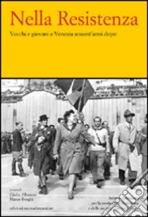 Nella Resistenza. Vecchi e giovani a Venezia sessant'anni dopo libro di Albanese G. (cur.); Borghi M. (cur.)