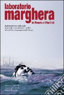 Laboratorio Marghera. Tra Venezia e il Nord Est libro di Benatelli Nicoletta; Candiello Anthony; Favarato Gianni