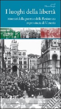 I luoghi della libertà. Itinerari della guerra e della Resistenza in provincia di Venezia libro di Borghi M. (cur.)