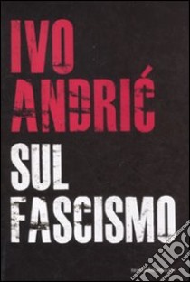 Sul fascismo libro di Andríc Ivo; Stanisic B. (cur.)