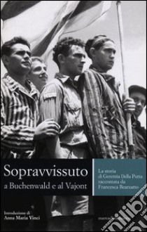 Sopravvissuto a Buchenwald e al Vajont. La storia di Geremia Della Putta raccontata da Francesca Bearzatto libro di Della Putta Geremia; Bearzatto Francesca