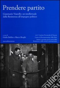 Prendere partito. Gianmario Vianello: un intellettuale dalla Resistenza all'impegno politico libro di Bobbo G. (cur.); Borghi M. (cur.)