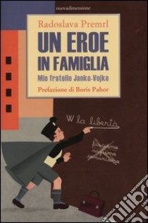 Un eroe in famiglia. Mio fratello Janko-Vojko libro di Premrl Radoslava; Clerici M. (cur.)