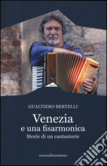 Venezia è una fisarmonica. Storie di un cantastorie libro di Bertelli Gualtiero