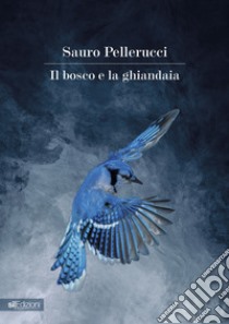 Il bosco e la ghiandaia libro di Pellerucci Sauro