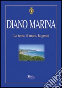 Diano Marina. La terra, il mare, la gente libro