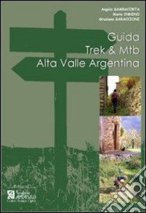 Guida Trek & Mtb. Alta Valle Argentina. Guida pratica al 1º approccio all'Alta Valle Argentina libro di Gambacorta Angelo; Innino Mario; Garaccioni Graziano