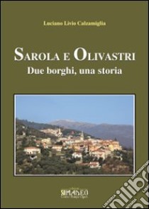 Sarola e Olivastri. Due borghi, una storia libro di Calzamiglia Luciano L.