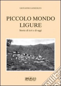 Piccolo mondo ligure. Storie di ieri e di oggi libro di Gandolfo Giovanni