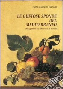 Le gustose sponde del Mediterraneo. Divagazioni su cibi unici al mondo libro di Anfossi Inzaghi Franca