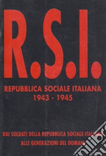 Repubblica Sociale Italiana 1943-1945. Dai soldati della R.S.I. alle generazioni del domani libro