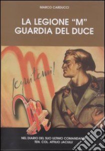 La legione «M» guardia del duce libro di Carducci Marco