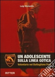 Un adolescente sulla linea gotica. Volontario nel Battaglione Forlì libro di Mainardis Luigi